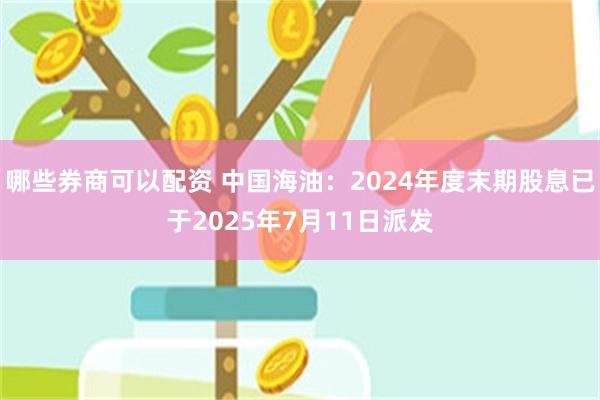 哪些券商可以配资 中国海油：2024年度末期股息已于2025年7月11日派发
