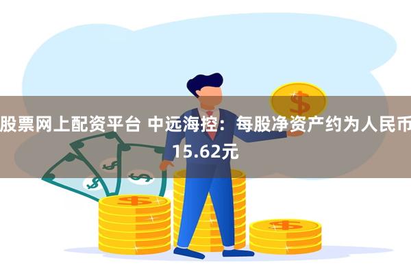 股票网上配资平台 中远海控：每股净资产约为人民币15.62元
