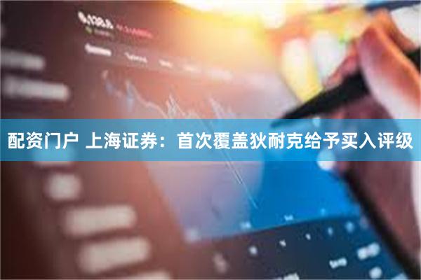 配资门户 上海证券：首次覆盖狄耐克给予买入评级
