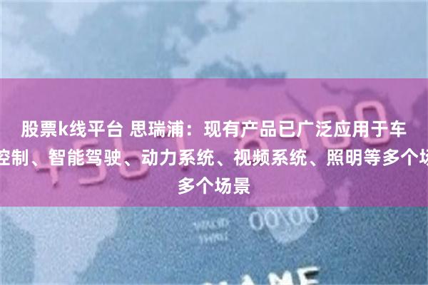 股票k线平台 思瑞浦:现有产品已广泛应用于车身控制、智能驾驶、动力系统、视频系统、照明等多个场景
