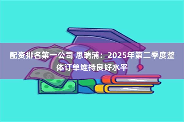 配资排名第一公司 思瑞浦:2025年第二季度整体订单维持良好水平