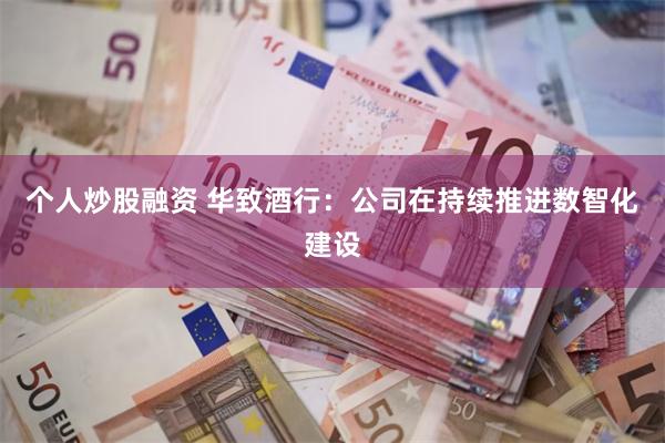 个人炒股融资 华致酒行：公司在持续推进数智化建设
