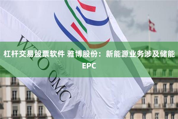 杠杆交易股票软件 雅博股份：新能源业务涉及储能EPC