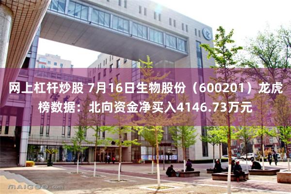 网上杠杆炒股 7月16日生物股份（600201）龙虎榜数据：北向资金净买入4146.73万元