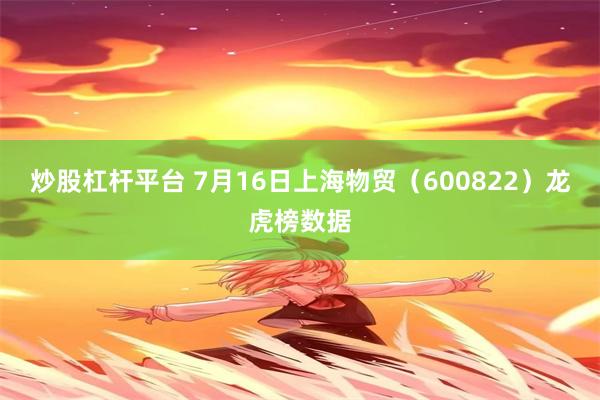 炒股杠杆平台 7月16日上海物贸（600822）龙虎榜数据