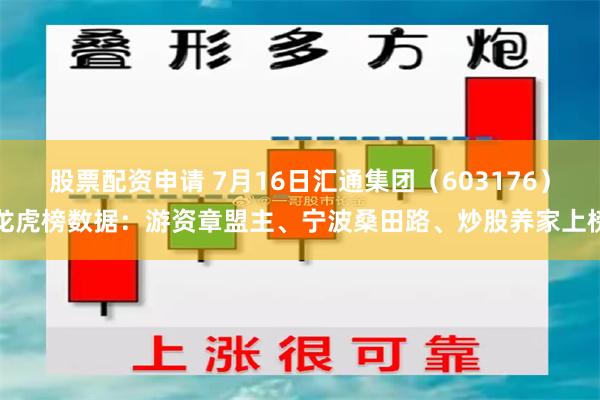 股票配资申请 7月16日汇通集团（603176）龙虎榜数据：游资章盟主、宁波桑田路、炒股养家上榜