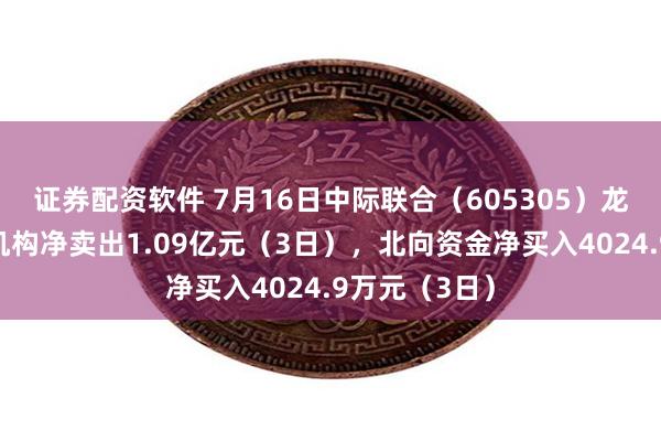 证券配资软件 7月16日中际联合（605305）龙虎榜数据：机构净卖出1.09亿元（3日），北向资金净买入4024.9万元（3日）