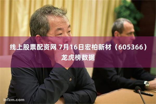 线上股票配资网 7月16日宏柏新材（605366）龙虎榜数据
