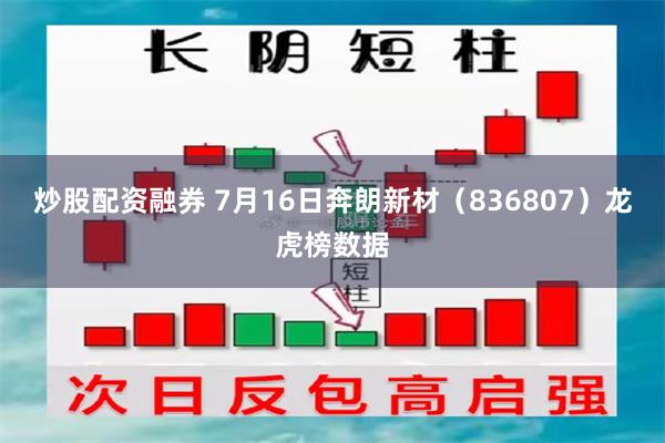 炒股配资融券 7月16日奔朗新材（836807）龙虎榜数据