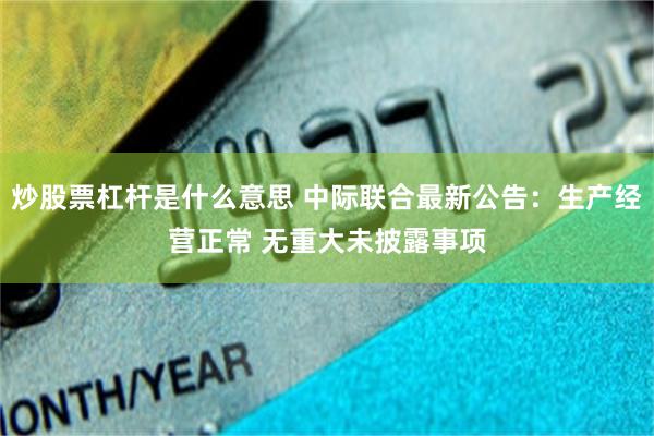炒股票杠杆是什么意思 中际联合最新公告:生产经营正常 无重大未披露事项