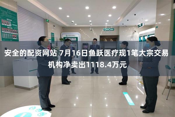 安全的配资网站 7月16日鱼跃医疗现1笔大宗交易 机构净卖出1118.4万元