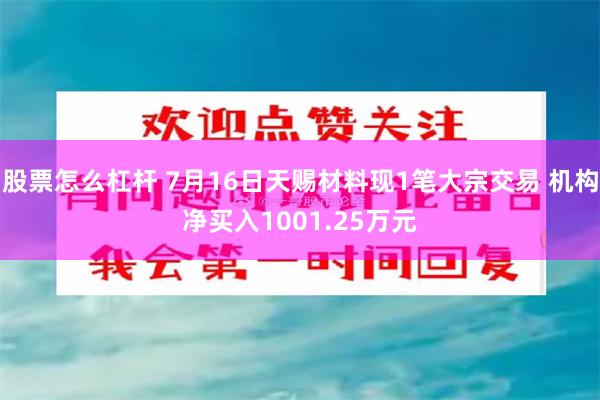 股票怎么杠杆 7月16日天赐材料现1笔大宗交易 机构净买入1001.25万元