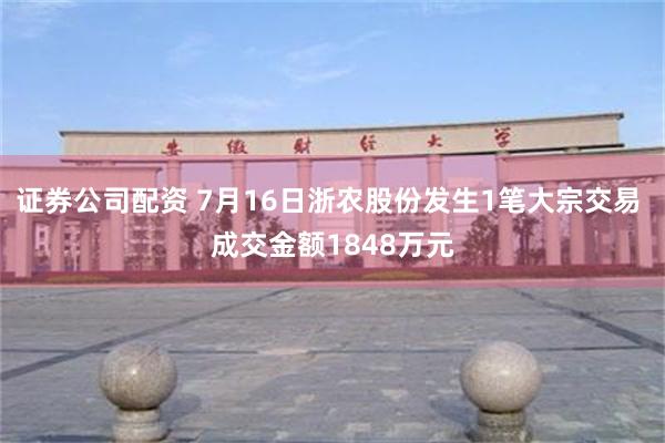 证券公司配资 7月16日浙农股份发生1笔大宗交易 成交金额1848万元