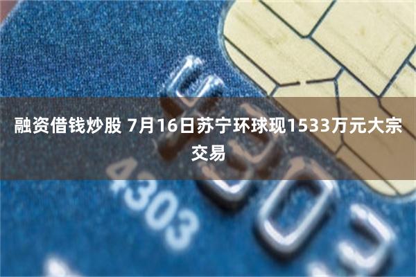 融资借钱炒股 7月16日苏宁环球现1533万元大宗交易