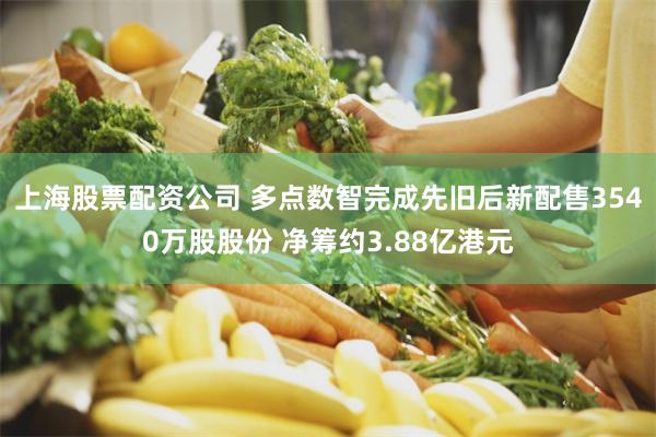 上海股票配资公司 多点数智完成先旧后新配售3540万股股份 净筹约3.88亿港元