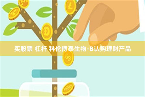 买股票 杠杆 科伦博泰生物-B认购理财产品