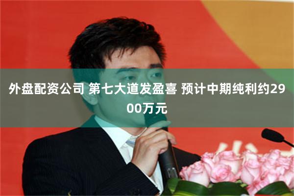 外盘配资公司 第七大道发盈喜 预计中期纯利约2900万元