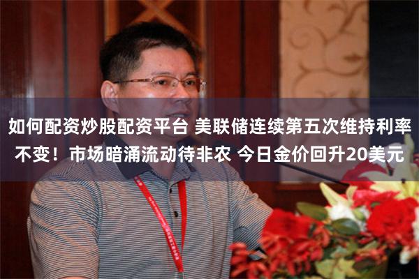 如何配资炒股配资平台 美联储连续第五次维持利率不变！市场暗涌流动待非农 今日金价回升20美元