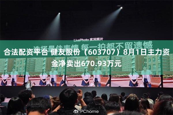 合法配资平台 健友股份（603707）8月1日主力资金净卖出670.93万元
