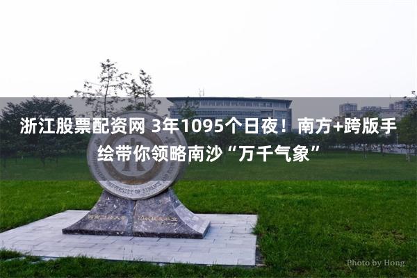 浙江股票配资网 3年1095个日夜!南方+跨版手绘带你领略南沙“万千气象”