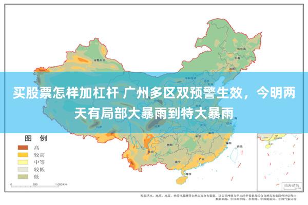 买股票怎样加杠杆 广州多区双预警生效，今明两天有局部大暴雨到特大暴雨