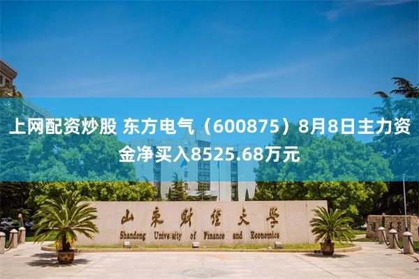 上网配资炒股 东方电气（600875）8月8日主力资金净买入8525.68万元