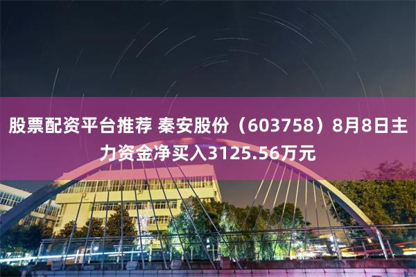 股票配资平台推荐 秦安股份（603758）8月8日主力资金净买入3125.56万元