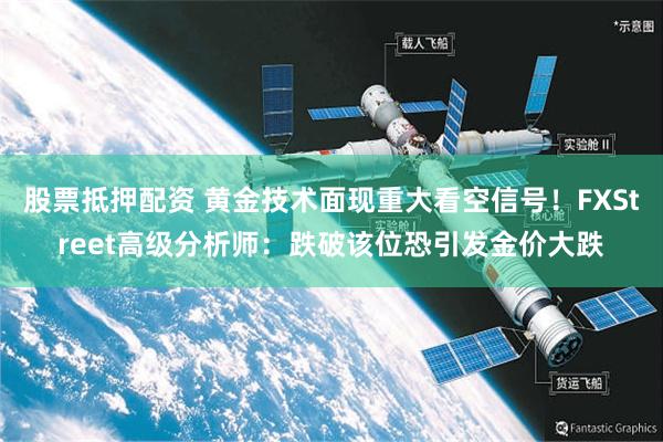 股票抵押配资 黄金技术面现重大看空信号！FXStreet高级分析师：跌破该位恐引发金价大跌