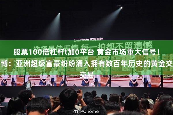 股票100倍杠杆t加0平台 黄金市场重大信号！彭博：亚洲超级富豪纷纷涌入拥有数百年历史的黄金交易