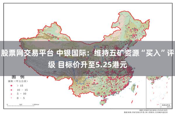 股票网交易平台 中银国际：维持五矿资源“买入”评级 目标价升至5.25港元