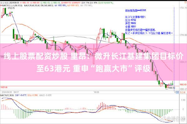 线上股票配资炒股 里昂：微升长江基建集团目标价至63港元 重申“跑赢大市”评级