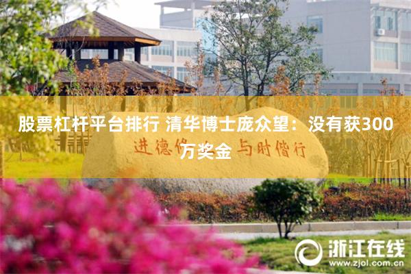 股票杠杆平台排行 清华博士庞众望：没有获300万奖金