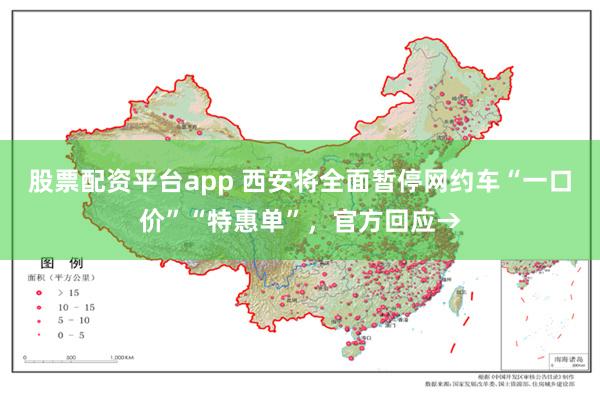 股票配资平台app 西安将全面暂停网约车“一口价”“特惠单”，官方回应→