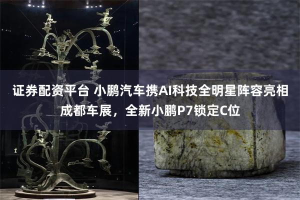 证券配资平台 小鹏汽车携AI科技全明星阵容亮相成都车展，全新小鹏P7锁定C位