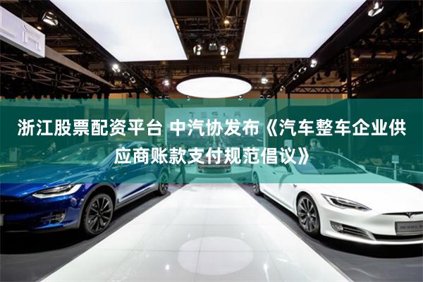 浙江股票配资平台 中汽协发布《汽车整车企业供应商账款支付规范倡议》