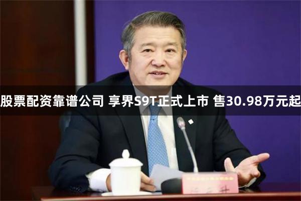 股票配资靠谱公司 享界S9T正式上市 售30.98万元起