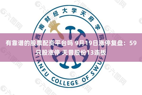 有靠谱的股票配资平台吗 9月19日涨停复盘：59只股涨停 天普股份13连板