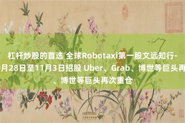 杠杆炒股的首选 全球Robotaxi第一股文远知行-W于10月28日至11月3日招股 Uber、Grab、博世等巨头再次重仓