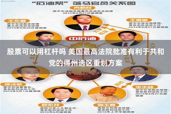 股票可以用杠杆吗 美国最高法院批准有利于共和党的得州选区重划方案