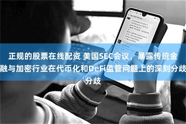 正规的股票在线配资 美国SEC会议，暴露传统金融与加密行业在代币化和DeFi监管问题上的深刻分歧