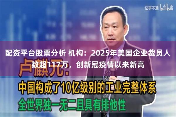 配资平台股票分析 机构：2025年美国企业裁员人数超117万，创新冠疫情以来新高