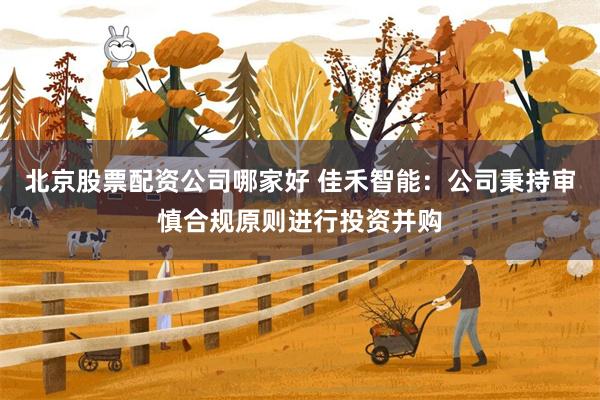 北京股票配资公司哪家好 佳禾智能：公司秉持审慎合规原则进行投资并购