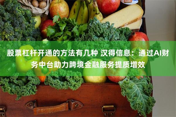 股票杠杆开通的方法有几种 汉得信息：通过AI财务中台助力跨境金融服务提质增效