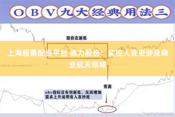 上海股票配资平台 德力股份：实控人变更涉及商业航天领域