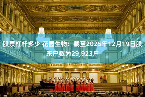 股票杠杆多少 花园生物:截至2025年12月19日股东户数为29,923户