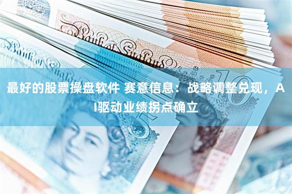 最好的股票操盘软件 赛意信息：战略调整兑现，AI驱动业绩拐点确立