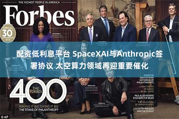 配资低利息平台 SpaceXAI与Anthropic签署协议 太空算力领域再迎重要催化