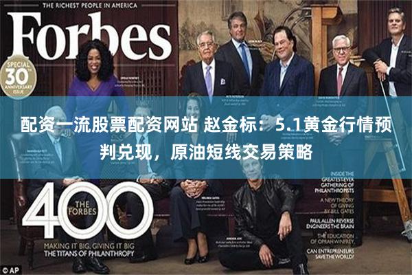 配资一流股票配资网站 赵金标：5.1黄金行情预判兑现，原油短线交易策略