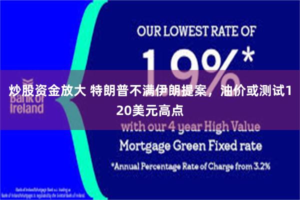 炒股资金放大 特朗普不满伊朗提案，油价或测试120美元高点
