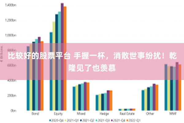 比较好的股票平台 手握一杯，消散世事纷扰！乾隆见了也羡慕